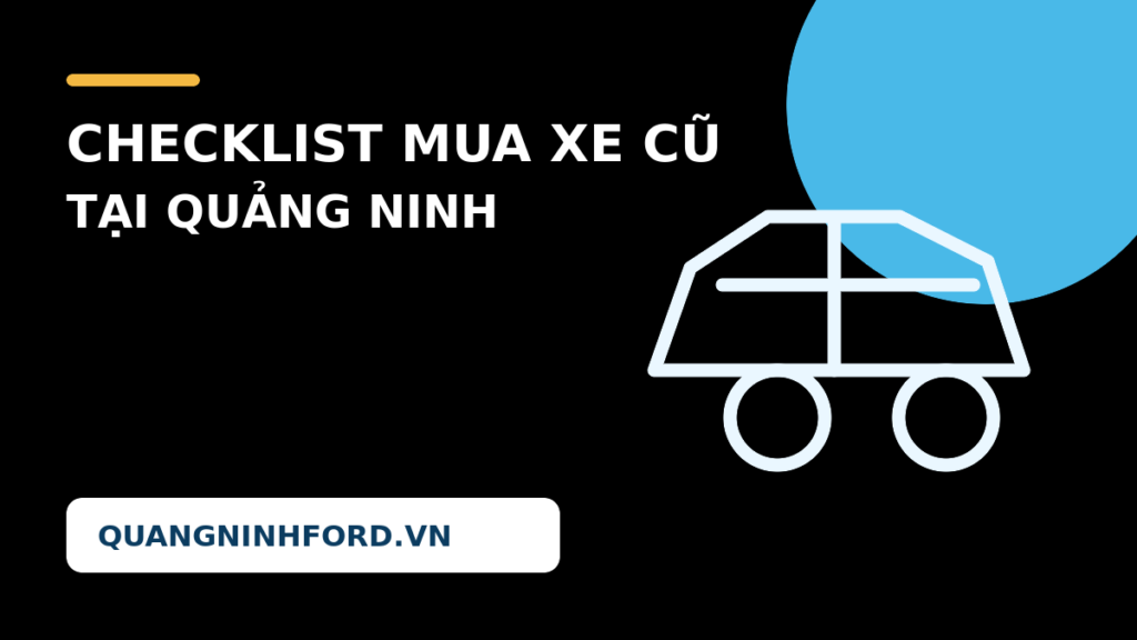 Checklist 10 bước kiểm tra trước khi mua xe cũ tại Quảng Ninh